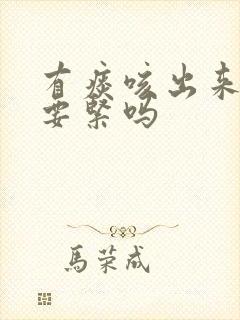 有痰咳出来有血要紧吗 有痰咳出来有血要紧吗
