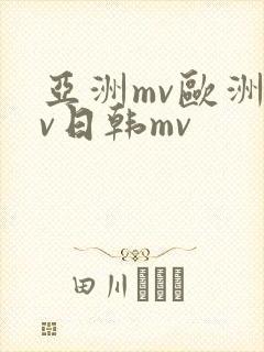 亚洲mv欧洲mv日韩mv