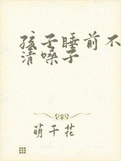 孩子睡前不停的清嗓子