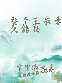 整个玉米要煮多久能熟