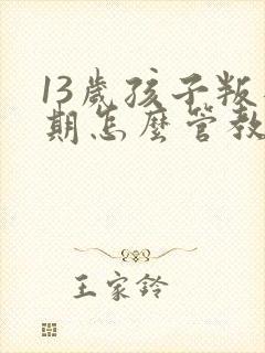 13岁孩子叛逆期怎么管教