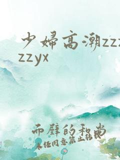 少妇高潮zzzzzyx