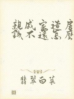 亲戚家造房子借钱不还怎么办