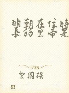 明朝在位时间最长的皇帝是万历皇帝吗?