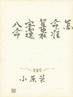 八字算命怎么算命运最准