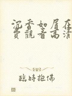 沉香如屑在线免费观看高清 沉香如屑在线免费观看高清