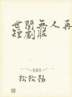世间无人再似我短剧版