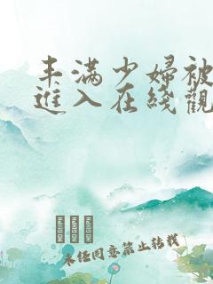 丰满少妇被猛烈进入在线观看