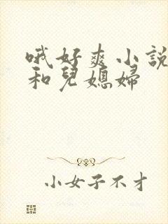 哦好爽小说公公和儿媳妇