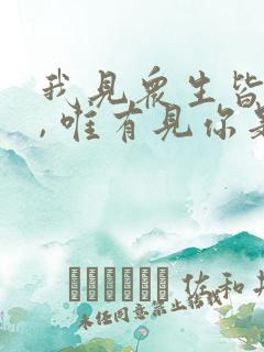 我见众生皆草木, 唯有见你是青山.