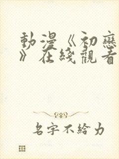动漫《初恋时间》在线观看全集 动漫《初恋时间》在线观看全集
