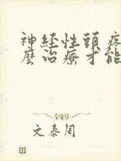 神经性头疼要怎么治疗才能够断根