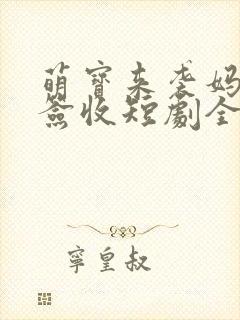萌宝来袭妈咪请签收短剧全集