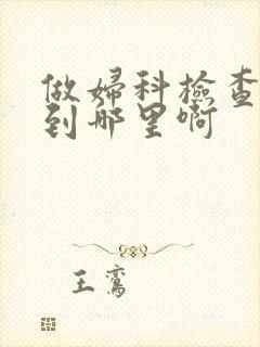 做妇科检查医院到哪里啊 做妇科检查医院到哪里啊