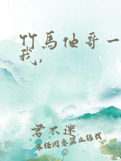 竹马他哥一直撩我, 竹马他哥一直撩我,