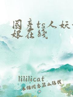 国产ts人妖伪娘在线