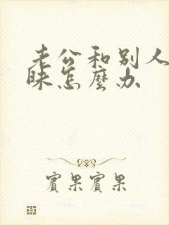 老公和别人聊暧昧怎么办