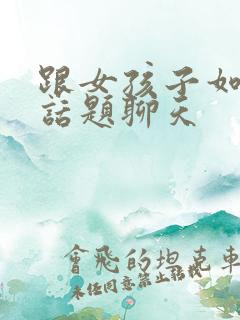 跟女孩子如何找话题聊天