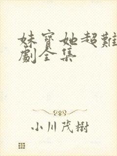 妹宝她超难哄短剧全集