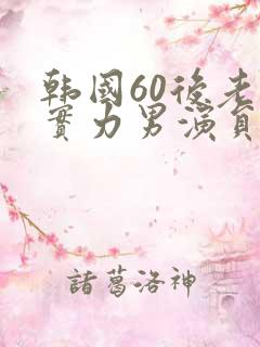 韩国60后老牌实力男演员