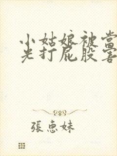 小姑娘被当众脱光打屁股害羞经历