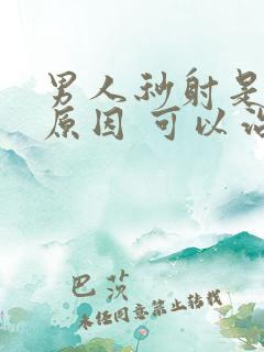 男人秒射是什么原因 可以治吗