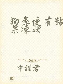 狗粪便有粘稠的果冻状