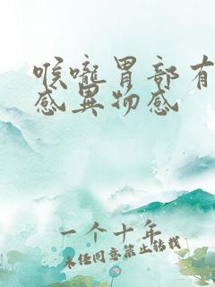 喉咙胃部有灼热感异物感 喉咙胃部有灼热感异物感