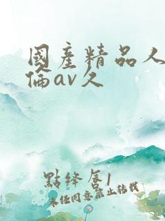 国产精品人妻人伦av久