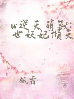 w逆天萌兽:绝世妖妃倾天下》
