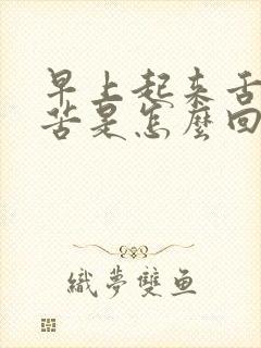 早上起来舌干口苦是怎么回事