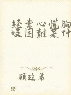经常心慌胸闷呼吸困难是什么原因 经常心慌胸闷呼吸困难是什么原因