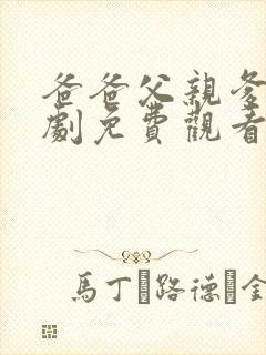 爸爸父亲爹电视剧免费观看全集完整版 爸爸父亲爹电视剧免费观看全集完整版