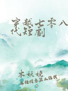 穿越七零八零年代短剧 穿越七零八零年代短剧