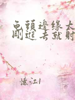 龟头边缘太敏感刚进去就射
