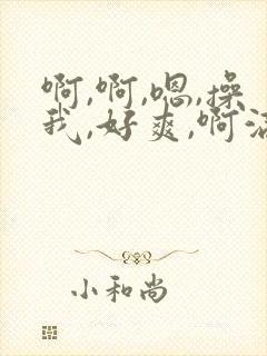 啊,啊,嗯,操我,好爽,啊满了