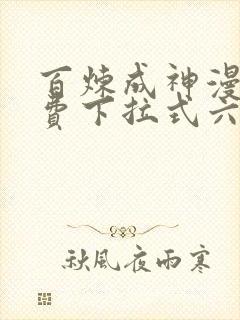 百炼成神漫画免费下拉式六漫