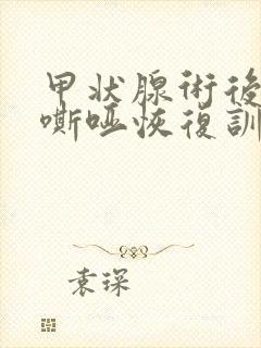甲状腺术后声音嘶哑恢复训练