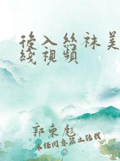 后入丝袜美腿在线视频