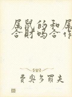 属鼠的和属蛇的合财吗合作合作生意