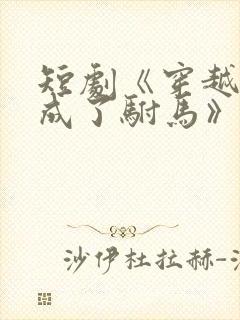 短剧《穿越后我成了驸马》演员表 短剧《穿越后我成了驸马》演员表