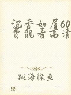 沉香如屑60免费观看高清