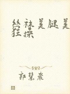 丝袜美腿美女被狂操