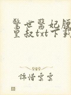惊世医妃腹黑九皇叔txt下载 惊世医妃腹黑九皇叔txt下载