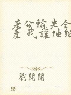 老公输光全部家产 我让他继续