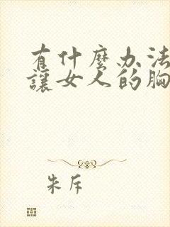 有什么办法可以让女人的胸变大