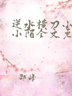 逆水横刀小说香小陌全文免费阅读