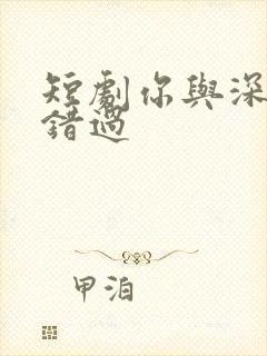 短剧你与深情皆错过