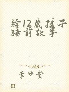给12岁孩子讲睡前故事