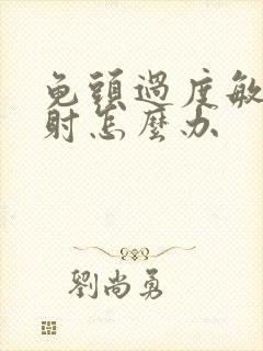 龟头过度敏感早射怎么办